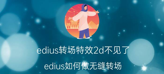 edius转场特效2d不见了 edius如何做无缝转场？